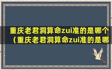 重庆老君洞算命zui准的是哪个（重庆老君洞算命zui准的是哪个寺庙）