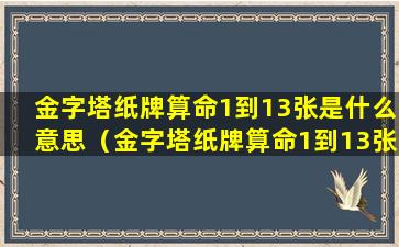 金字塔纸牌算命1到13张是什么意思（金字塔纸牌算命1到13张是什么意思啊）