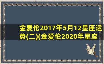 金爱伦2017年5月12星座运势(二)(金爱伦2020年星座运势）