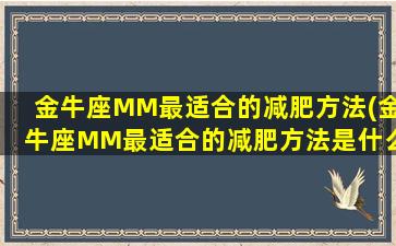 金牛座MM最适合的减肥方法(金牛座MM最适合的减肥方法是什么？)