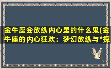 金牛座会放纵内心里的什么鬼(金牛座的内心狂欢：梦幻放纵与*探索)