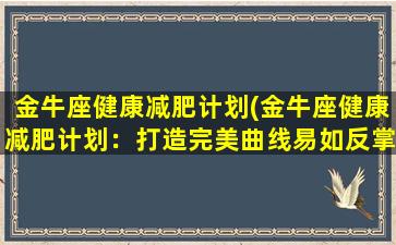 金牛座健康减肥计划(金牛座健康减肥计划：打造完美曲线易如反掌)