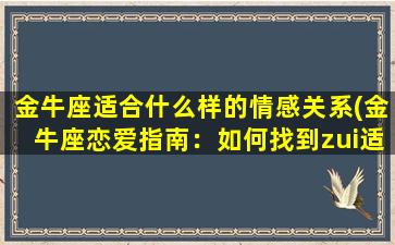 金牛座适合什么样的情感关系(金牛座恋爱指南：如何找到zui适合自己的情感关系？)