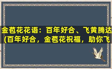 金苞花花语：百年好合、飞黄腾达(百年好合，金苞花祝福，助你飞黄腾达)