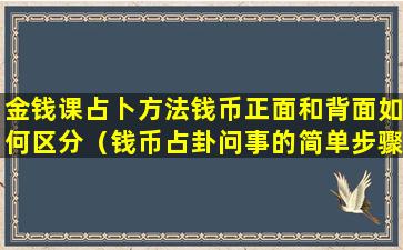 金钱课占卜方法钱币正面和背面如何区分（钱币占卦问事的简单步骤!）