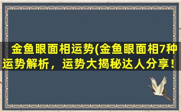 金鱼眼面相运势(金鱼眼面相7种运势解析，运势大揭秘达人分享！)