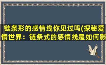 链条形的感情线你见过吗(探秘爱情世界：链条式的感情线是如何影响人类情感的)