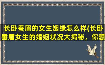 长卧蚕眉的女生姻缘怎么样(长卧蚕眉女生的婚姻状况大揭秘，你想知道吗？)