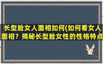 长型脸女人面相如何(如何看女人面相？揭秘长型脸女性的性格特点与命运走势)