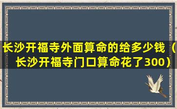 长沙开福寺外面算命的给多少钱（长沙开福寺门口算命花了300）