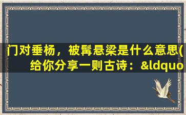 门对垂杨，被髯悬梁是什么意思(给你分享一则古诗：“床前明月光，疑是地上霜，举头望明月，低头思故乡。”)