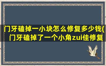 门牙磕掉一小块怎么修复多少钱(门牙磕掉了一个小角zui佳修复时间)