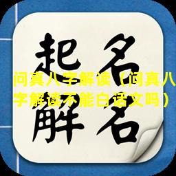 问真八字解读（问真八字解读不能白话文吗）