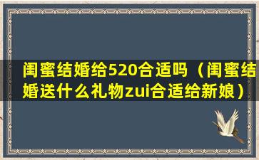 闺蜜结婚给520合适吗（闺蜜结婚送什么礼物zui合适给新娘）