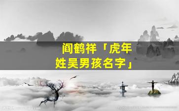 阎鹤祥「虎年姓吴男孩名字」