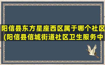 阳信县东方星座西区属于哪个社区(阳信县信城街道社区卫生服务中心)