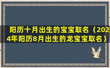 阳历十月出生的宝宝取名（2024年阳历8月出生的龙宝宝取名）