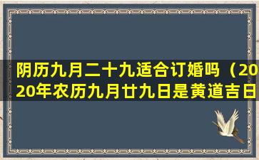 阴历九月二十九适合订婚吗（2020年农历九月廿九日是黄道吉日吗能结婚吗）