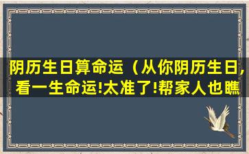 阴历生日算命运（从你阴历生日,看一生命运!太准了!帮家人也瞧瞧!）