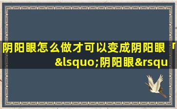 阴阳眼怎么做才可以变成阴阳眼「‘阴阳眼’是什么能看见鬼吗」