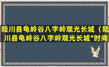 陆川县龟岭谷八字岭观光长城（陆川县龟岭谷八字岭观光长城*时间）