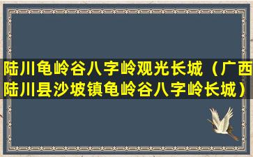 陆川龟岭谷八字岭观光长城（广西陆川县沙坡镇龟岭谷八字岭长城）