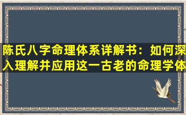 陈氏八字命理体系详解书：如何深入理解并应用这一古老的命理学体系