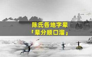 陈氏各地字辈「辈分顺口溜」