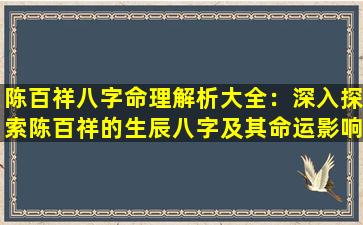 陈百祥八字命理解析大全：深入探索陈百祥的生辰八字及其命运影响