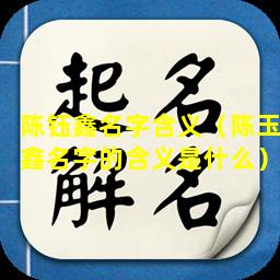 陈钰鑫名字含义（陈玉鑫名字的含义是什么）