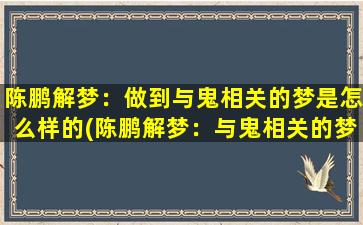 陈鹏解梦：做到与鬼相关的梦是怎么样的(陈鹏解梦：与鬼相关的梦境解析)