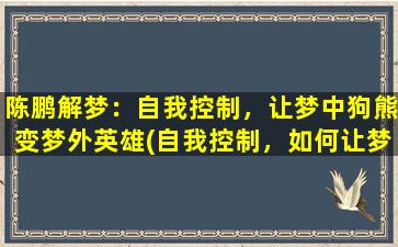 陈鹏解梦：自我控制，让梦中狗熊变梦外英雄(自我控制，如何让梦中的狗熊变成现实中的英雄)