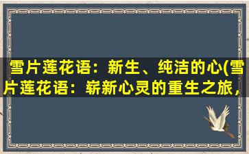 雪片莲花语：新生、纯洁的心(雪片莲花语：崭新心灵的重生之旅，如何拥有纯洁心灵？)