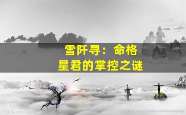 雪阡寻：命格星君的掌控之谜