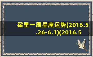 霍里一周星座运势(2016.5.26-6.1)(2016.5.26-6.1周星座运势，看看本周你的运势如何！)