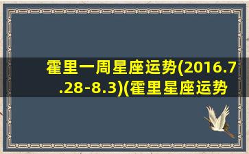 霍里一周星座运势(2016.7.28-8.3)(霍里星座运势：2016年7月28日-8月3日)