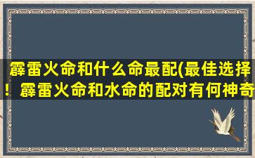 霹雷火命和什么命最配(最佳选择！霹雷火命和水命的配对有何神奇效果？)