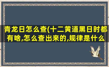 青龙日怎么查(十二黄道黑日时都有啥,怎么查出来的,规律是什么)