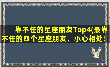 靠不住的星座朋友Top4(最靠不住的四个星座朋友，小心相处！)