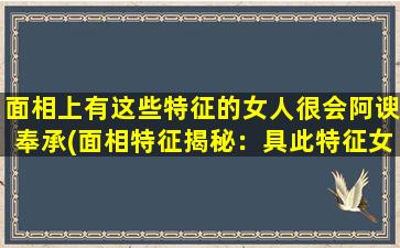 面相上有这些特征的女人很会阿谀奉承(面相特征揭秘：具此特征女性易成阿谀奉承高手)