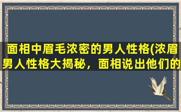 面相中眉毛浓密的男人性格(浓眉男人性格大揭秘，面相说出他们的5个特点！)