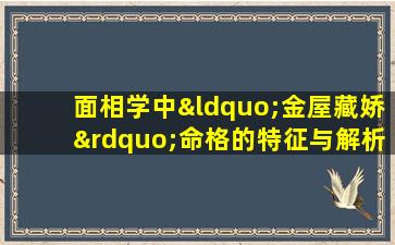 面相学中“金屋藏娇”命格的特征与解析