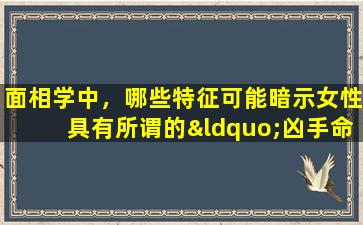 面相学中，哪些特征可能暗示女性具有所谓的“凶手命格”