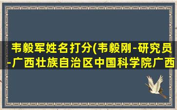 韦毅军姓名打分(韦毅刚-研究员-广西壮族自治区中国科学院广西植物...)