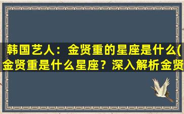 韩国艺人：金贤重的星座是什么(金贤重是什么星座？深入解析金贤重的星座特质！)