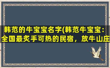 韩范的牛宝宝名字(韩范牛宝宝：全国最炙手可热的民宿，放牛山庄，一览山城风貌！)