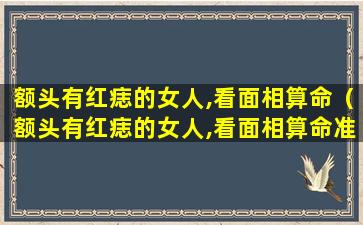 额头有红痣的女人,看面相算命（额头有红痣的女人,看面相算命准吗）