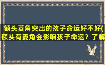 额头菱角突出的孩子命运好不好(额头有菱角会影响孩子命运？了解一下可能的影响！)