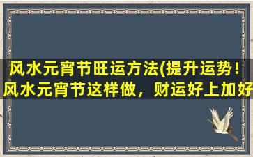 风水元宵节旺运方法(提升运势！风水元宵节这样做，财运好上加好！)