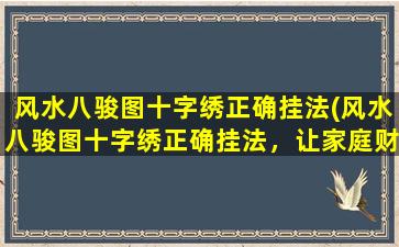 风水八骏图十字绣正确挂法(风水八骏图十字绣正确挂法，让家庭财运更加兴隆)